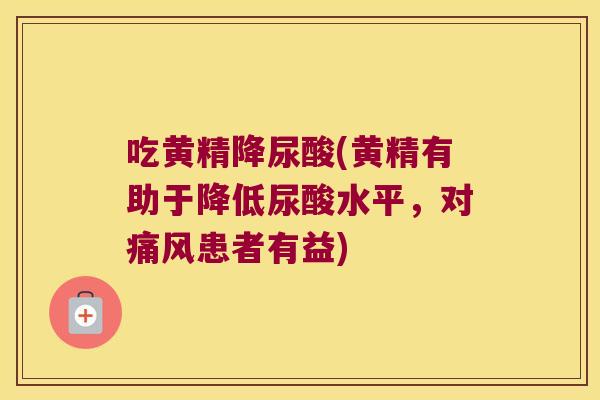 吃黄精降尿酸(黄精有助于降低尿酸水平,对患者有益) 吃黄精降尿酸(黄精有助于降低尿酸水平,对患者有益)