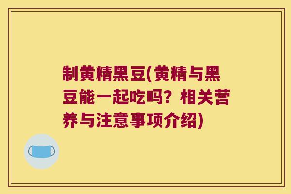 制黄精黑豆(黄精与黑豆能一起吃吗?相关营养与注意事项介绍) 制黄精黑豆(黄精与黑豆能一起吃吗?相关营养与注意事项介绍)