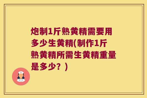 炮制1斤熟黄精需要用多少生黄精(制作1斤熟黄精所需生黄精重量是多少?) 炮制1斤熟黄精需要用多少生黄精(制作1斤熟黄精所需生黄精重量是多少?)