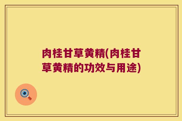 肉桂甘草黄精(肉桂甘草黄精的功效与用途) 肉桂甘草黄精(肉桂甘草黄精的功效与用途)