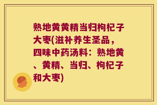 熟地黄黄精当归枸杞子大枣(滋补养生圣品，四味汤料：熟地黄、黄精、当归、枸杞子和大枣)