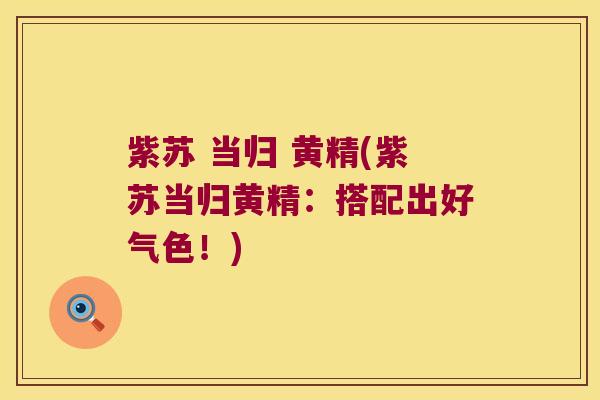 紫苏 当归 黄精(紫苏当归黄精：搭配出好气色！)