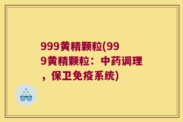 999黄精颗粒(999黄精颗粒:调理,保卫系统) 999黄精颗粒(999黄精颗粒:调理,保卫系统)