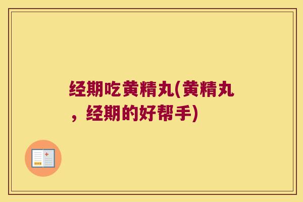 经期吃黄精丸(黄精丸,经期的好帮手) 经期吃黄精丸(黄精丸,经期的好帮手)