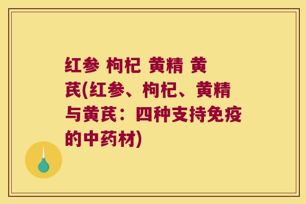 红参 枸杞 黄精 黄芪(红参、枸杞、黄精与黄芪：四种支持的材)