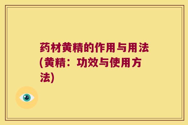 药材黄精的作用与用法(黄精:功效与使用方法) 药材黄精的作用与用法(黄精:功效与使用方法)