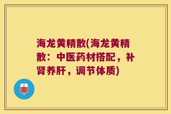海龙黄精散(海龙黄精散：中医药材搭配，补养，调节体质)