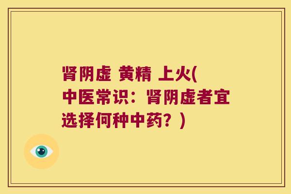 阴虚 黄精 上火(中医常识：阴虚者宜选择何种？)