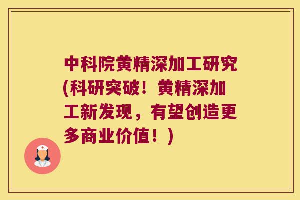 中科院黄精深加工研究(科研突破！黄精深加工新发现，有望创造更多商业价值！)