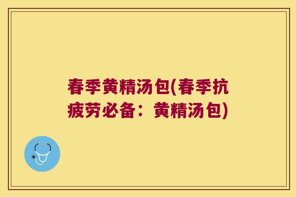 春季黄精汤包(春季必备:黄精汤包) 春季黄精汤包(春季必备:黄精汤包)