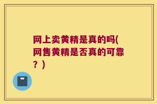 网上卖黄精是真的吗(网售黄精是否真的可靠？)