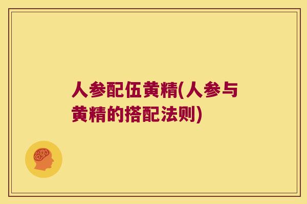 人参配伍黄精(人参与黄精的搭配法则) 人参配伍黄精(人参与黄精的搭配法则)