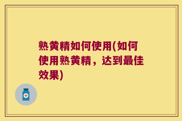 熟黄精如何使用(如何使用熟黄精，达到佳效果)