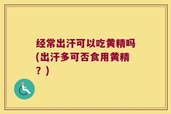 经常出汗可以吃黄精吗(出汗多可否食用黄精？)