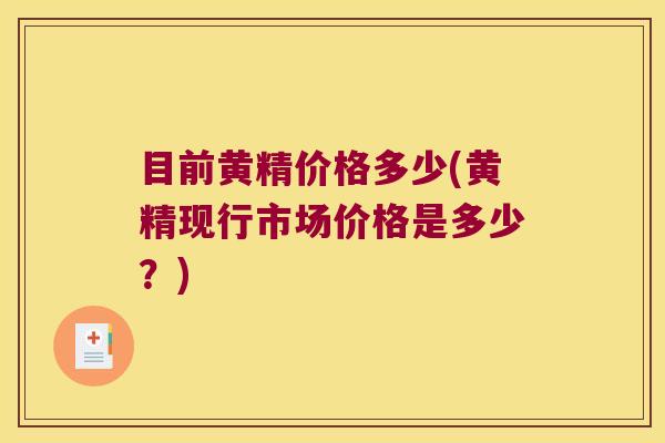 目前黄精价格多少(黄精现行市场价格是多少?) 目前黄精价格多少(黄精现行市场价格是多少?)