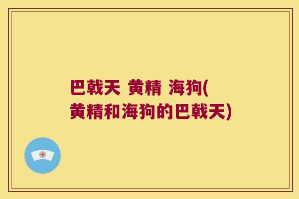 巴戟天 黄精 海狗(黄精和海狗的巴戟天) 巴戟天 黄精 海狗(黄精和海狗的巴戟天)
