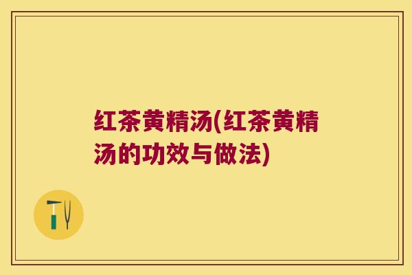 红茶黄精汤(红茶黄精汤的功效与做法)