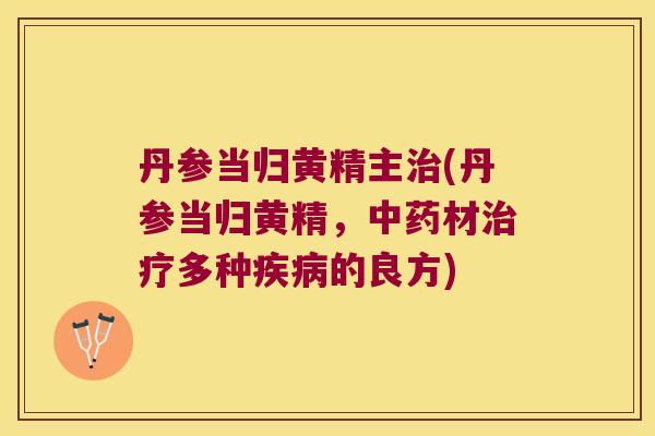 丹参当归黄精主(丹参当归黄精，材多种的良方)