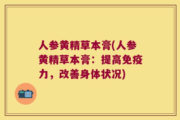 人参黄精草本膏(人参黄精草本膏:提高力,改善身体状况) 人参黄精草本膏(人参黄精草本膏:提高力,改善身体状况)
