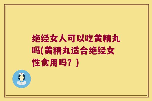 绝经女人可以吃黄精丸吗(黄精丸适合绝经女性食用吗？)