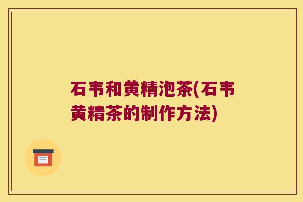 石韦和黄精泡茶(石韦黄精茶的制作方法) 石韦和黄精泡茶(石韦黄精茶的制作方法)