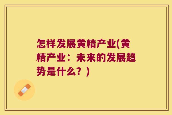 怎样发展黄精产业(黄精产业：未来的发展趋势是什么？)