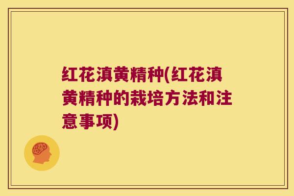 红花滇黄精种(红花滇黄精种的栽培方法和注意事项)