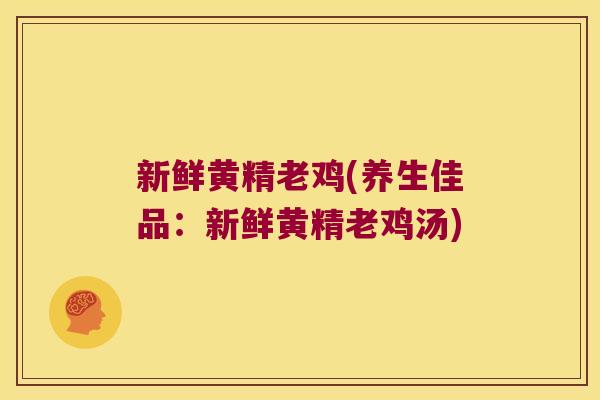 新鲜黄精老鸡(养生佳品：新鲜黄精老鸡汤)