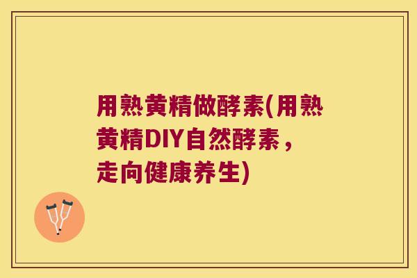 用熟黄精做酵素(用熟黄精DIY自然酵素,走向健康养生) 用熟黄精做酵素(用熟黄精DIY自然酵素,走向健康养生)