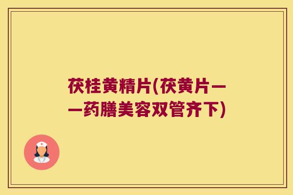茯桂黄精片(茯黄片——药膳美容双管齐下)