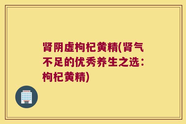 阴虚枸杞黄精(气不足的优秀养生之选：枸杞黄精)