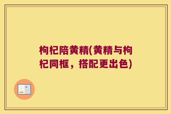 枸杞陪黄精(黄精与枸杞同框,搭配更出色) 枸杞陪黄精(黄精与枸杞同框,搭配更出色)