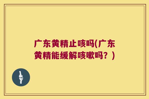 广东黄精止咳吗(广东黄精能缓解吗?) 广东黄精止咳吗(广东黄精能缓解吗?)