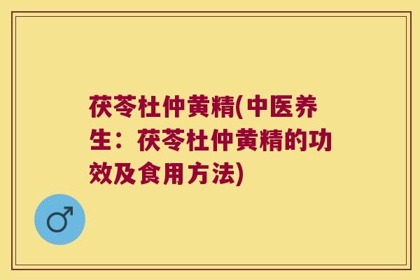 茯苓杜仲黄精(中医养生:茯苓杜仲黄精的功效及食用方法) 茯苓杜仲黄精(中医养生:茯苓杜仲黄精的功效及食用方法)