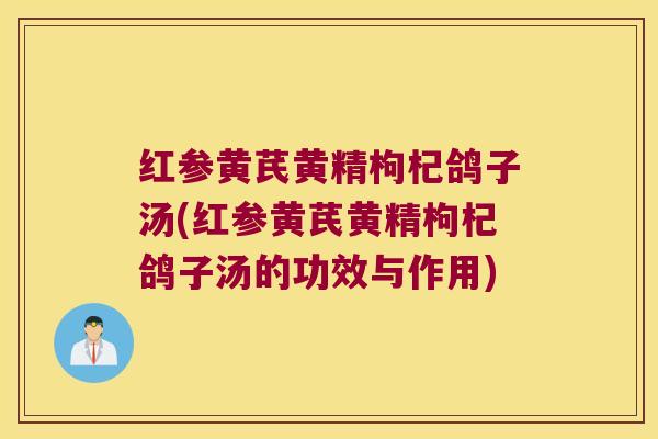 红参黄芪黄精枸杞鸽子汤(红参黄芪黄精枸杞鸽子汤的功效与作用) 红参黄芪黄精枸杞鸽子汤(红参黄芪黄精枸杞鸽子汤的功效与作用)