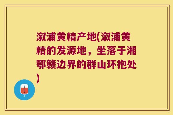 溆浦黄精产地(溆浦黄精的发源地，坐落于湘鄂赣边界的群山环抱处)