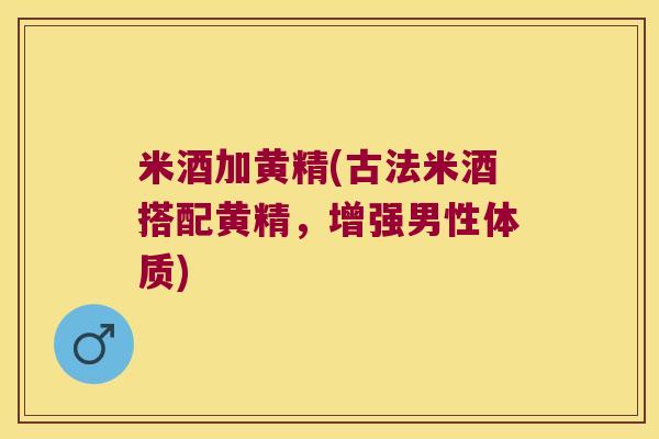 米酒加黄精(古法米酒搭配黄精，增强男性体质)
