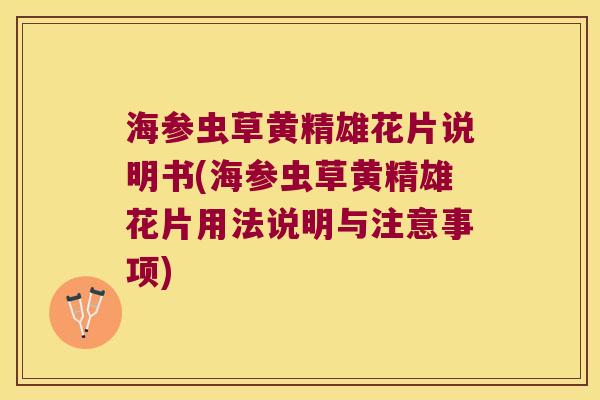 海参虫草黄精雄花片说明书(海参虫草黄精雄花片用法说明与注意事项)