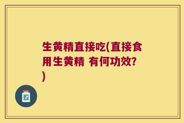 生黄精直接吃(直接食用生黄精 有何功效?) 生黄精直接吃(直接食用生黄精 有何功效?)