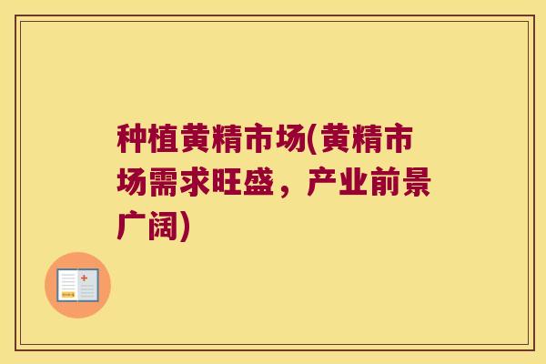 种植黄精市场(黄精市场需求旺盛,产业前景广阔) 种植黄精市场(黄精市场需求旺盛,产业前景广阔)