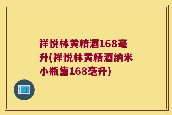 祥悦林黄精酒168毫升(祥悦林黄精酒纳米小瓶售168毫升) 祥悦林黄精酒168毫升(祥悦林黄精酒纳米小瓶售168毫升)