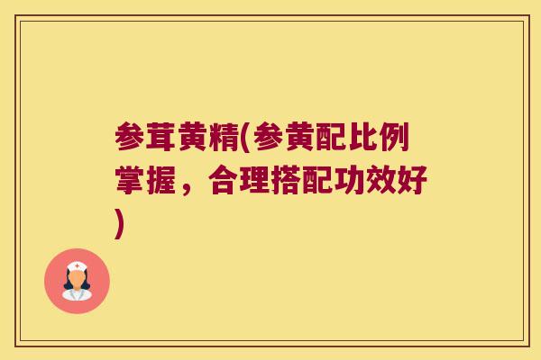 参茸黄精(参黄配比例掌握，合理搭配功效好)