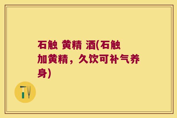 石触 黄精 酒(石触加黄精,久饮可养身) 石触 黄精 酒(石触加黄精,久饮可养身)