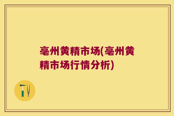 亳州黄精市场(亳州黄精市场行情分析)