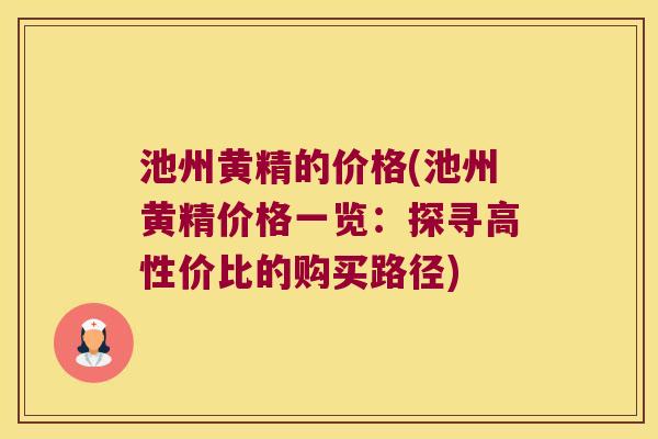 池州黄精的价格(池州黄精价格一览:探寻高性价比的购买路径) 池州黄精的价格(池州黄精价格一览:探寻高性价比的购买路径)