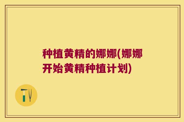 种植黄精的娜娜(娜娜开始黄精种植计划)