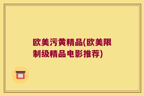 欧美污黄精品(欧美限制级精品电影推荐)