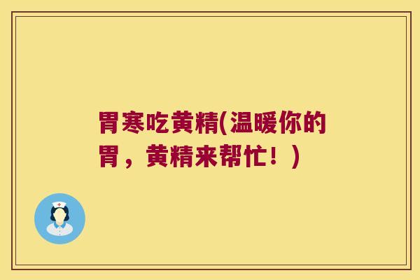 胃寒吃黄精(温暖你的胃，黄精来帮忙！)