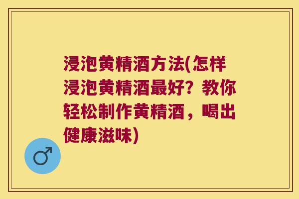 浸泡黄精酒方法(怎样浸泡黄精酒好？教你轻松制作黄精酒，喝出健康滋味)