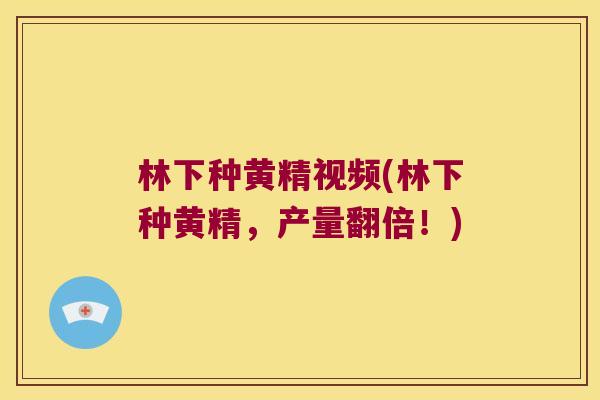 林下种黄精视频(林下种黄精，产量翻倍！)